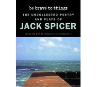Be Brave to Things: The Uncollected Poetry and Plays of Jack Spicer (Wesleyan Poetry Series)