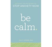 Be Calm. Proven Techniques to STOP ANXIETY NOW