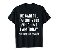 Be Careful I'm Not Sure Which Me I Am Today Funny Women Men T-Shirt
