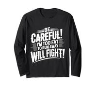 Be Careful I'm Too Fat to Run Away Will Fight |- Long Sleeve T-Shirt