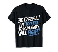Be Careful I'm Too Fat to Run Away Will Fight - T-Shirt