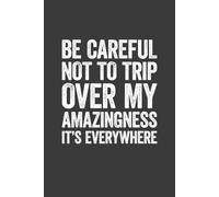 Be Careful Not To Trip Over My Amazingness It's Everywhere: 6 x 9 Blank Lined Notebook Journal - Funny Saying Sarcastic Work Gag Gift for Office Coworkers, Employees, Adults, Boss