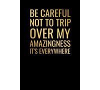 Be Careful Not to Trip Over My Amazingness It's Everywhere: Funny Sarcastic Notebook for Coworkers, Employees, Bosses & Office Friends | 6 x 9 Lined Journal | 100 Lined Pages