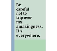 Be careful not to trip over my amazingness. It's everywhere.: Lined journal notebook