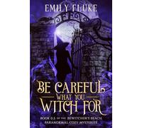 Be Careful What You Witch For: Prequel to the Bewitcher's Beach Paranormal Cozy Mysteries 0.5
