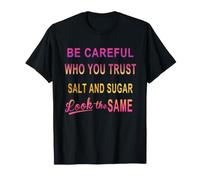 Be Careful Who You Trust Salt and Sugar Look The Same T-Shirt