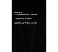 Be Clear Daily Prioritisation Journal: The D-I-S-E Method, Eisenhower Matrix Version