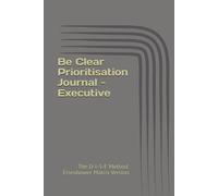 Be Clear Prioritisation Journal - Executive: The D-I-S-E Method, Eisenhower Matrix Version