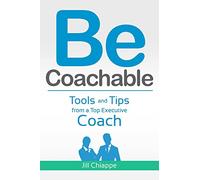 Be Coachable: Tools and Tips from a Top Executive Coach: Volume 1