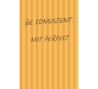 Be Consistent Not Perfect: A Gentle Daily Notebook for Progress, Clarity & Calm Small Steps, Real Transformation