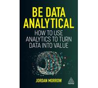 Be Data Analytical : How to Use Analytics to Turn Data into Value
