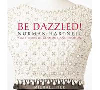Be Dazzled!: Norman Hartnell, Sixty Years of Glamour and Fashion: Norman Hartnell Sixty Years of Glamour & Flash