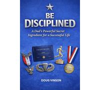 Be Disciplined: A Dad's Powerful Secret Ingredient for a Successful Life (Dad's Guides to Becoming an Amazing Human)