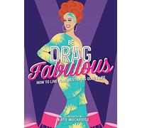 Be Drag Fabulous: How to Live Your Best Drag Queen Life