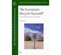 Be European, Recycle Yourself!: The Changing Work Ethic in Romania (Halle Studies in the Anthropology of Eurasia, 12)