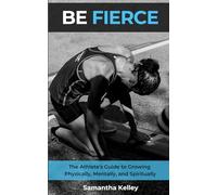 BE FIERCE: The Athlete's Guide to Growing Physically, Mentally, and Spiritually