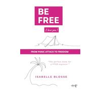 BE FREE I love you !: From panic attack to freedom