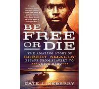 Be Free or Die: The Amazing Story of Robert Smalls' Escape from Slavery to Union Hero