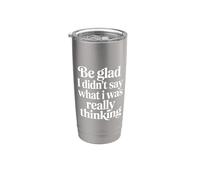 Be Glad I Didn't Say What I was Really Thinking |- Stainless Steel Insulated Tumbler