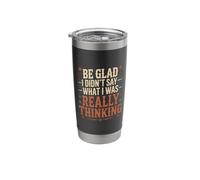 Be Glad I Didn't Say What I was Really Thinking |- Stainless Steel Insulated Tumbler