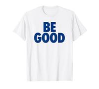 BE Good - Simple Happy Message for Humanity T-Shirt