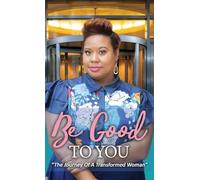 Be Good to You: "The Journey of a Transformed Woman"