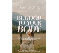Be Good to Your Body: Getting Back to God's Design in a World of Wellness Trends, Quick Fixes, and Conflicting Health Advice