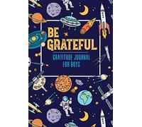 Be Grateful Gratitude Journal For Boys: Daily Gratitude Journal For Boys To Practice Gratitude and Mindfulness