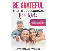 Be Grateful Gratitude Journaling for Kids: A Parent's Guide to Raising Kind, Empathetic, and Resilient Children