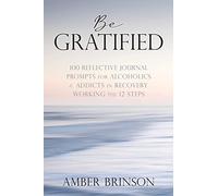 Be Gratified: 100 Reflective Journal Prompts for Alcoholics & Addicts in Recovery Working the 12 Steps