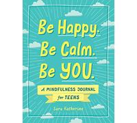 Be Happy. Be Calm. Be YOU.: A Mindfulness Journal for Teens