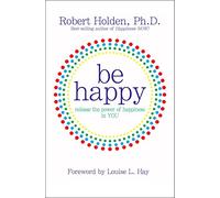 Be Happy: Release the Power of Happiness in You