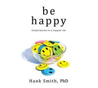 Be Happy: Simple Secrets to a Happier Life