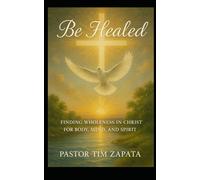 Be Healed: A Faith Filled Guide to Receiving God’s Healing for Your Body, Mind, and Spirit