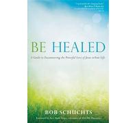 Be Healed: A Guide to Encountering the Powerful Love of Jesus in Your Life by Bo