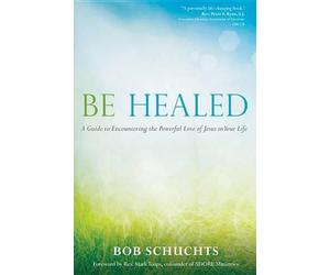 Be Healed: A Guide to Encountering the Powerful Love of Jesus in Your Life by Bo