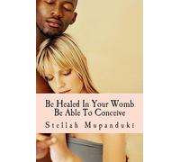 Be Healed In Your Womb: Be Able To Conceive