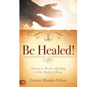 Be Healed!: Secrets to Divine Healing in the Model of Jesus