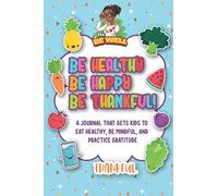 Be Healthy Be Happy Be Thankful: A Journal That Gets Kids to Eat Healthy, Be Mindful, and Practice Gratitude