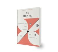 Be Heard: Communicate and Connect with Confidence