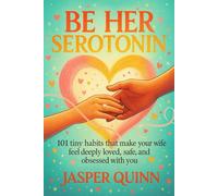 Be Her Serotonin: 101 Tiny Habits That Make Your Wife Feel Deeply Loved, Safe, and Obsessed With You