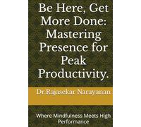 Be Here, Get More Done: Mastering Presence for Peak Productivity.: Where Mindfulness Meets High Performance