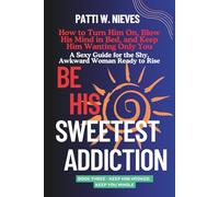 Be His Sweetest Addiction: How to Turn Him On, Blow His Mind in Bed, and Keep Him Wanting Only You - For the shy, awkward woman who’s ready to rise