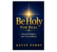 Be Holy For Real: Beyond Religion, Into True Holiness