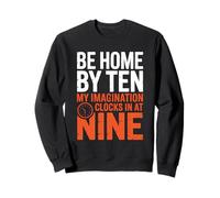 BE HOME BY TEN MY IMAGINATION CLOCKS IN AT NINE Sweatshirt