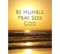 Be Humble, Pray, Seek God: God forgives those who seek him and turn from their wicked ways