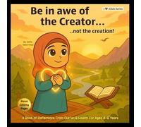 Be in Awe of the Creator...Not the Creation!: A Book of Reflections From Qur'an & Hadith For Ages 4-8 Years -With Bonus Coloring Pages (I Love Allah Series)