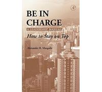 Be in Charge: A Leadership Manual: How to Stay on Top