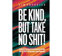 Be Kind, But Take No Shit!: Navigating the Map of Consciousness Through the 12 Steps of Recovery and Kindness
