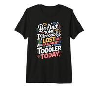 Be Kind I Argued with A Toddler Today |- Premium T-Shirt